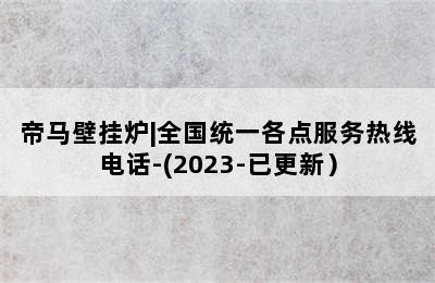 帝马壁挂炉|全国统一各点服务热线电话-(2023-已更新）